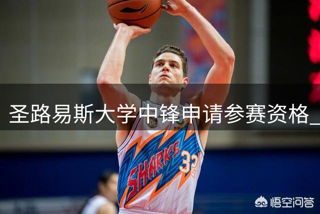 圣路易斯大学中锋申请参赛资格 或重返NCAA赛场
